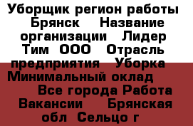 Уборщик(регион работы - Брянск) › Название организации ­ Лидер Тим, ООО › Отрасль предприятия ­ Уборка › Минимальный оклад ­ 32 000 - Все города Работа » Вакансии   . Брянская обл.,Сельцо г.